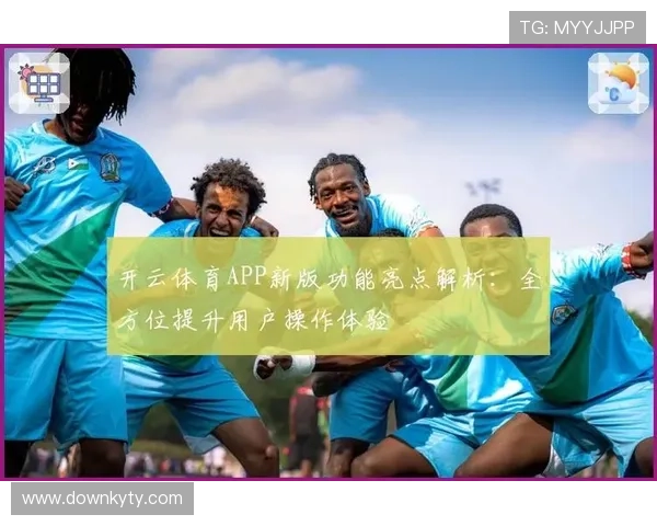 开云手机版功能介绍:详细讲解最新版本的特色功能与使用技巧 开云手机版功能介绍:详细讲解最新版本的特色功能与使用技巧