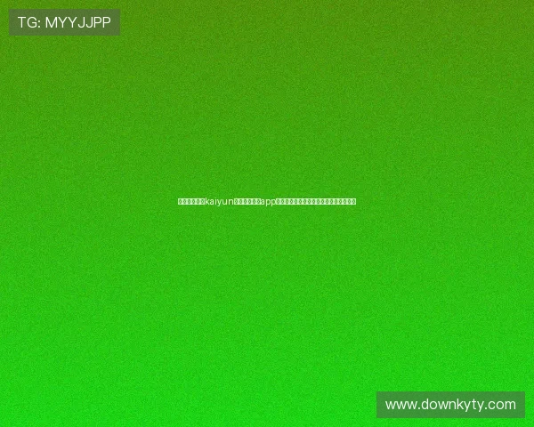 如何通过开云kaiyun官网快速下载app，畅享世界杯期间的赛事直播与精彩报道